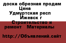 доска обрезная продам › Цена ­ 5 300 - Удмуртская респ., Ижевск г. Строительство и ремонт » Материалы   